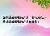 如何緩解緊張的方法（緊張?jiān)趺崔k 快速緩解緊張的方法有哪些）