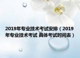 2019年專業(yè)技術(shù)考試安排（2019年專業(yè)技術(shù)考試 具體考試時間表）