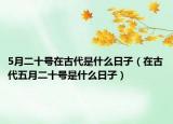 5月二十號(hào)在古代是什么日子（在古代五月二十號(hào)是什么日子）