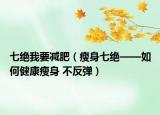 七絕我要減肥（瘦身七絕——如何健康瘦身 不反彈）
