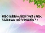 竇性心動(dòng)過(guò)速的處理原則與方法（竇性心動(dòng)過(guò)速怎么辦 治療和用藥原則如下）