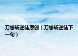 刀怒斬逆徒原創(chuàng)（刀怒斬逆徒下一句）