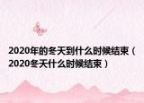 2020年的冬天到什么時(shí)候結(jié)束（2020冬天什么時(shí)候結(jié)束）