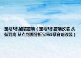 寶馬5系加裝音響（寶馬5系音響改裝 從低到高 從點(diǎn)到面分析寶馬5系音響改裝）