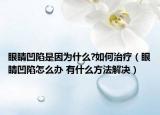 眼睛凹陷是因?yàn)槭裁?如何治療（眼睛凹陷怎么辦 有什么方法解決）