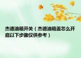 杰德油箱開關（杰德油箱蓋怎么開啟以下步驟僅供參考）