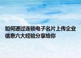 如何通過連鎖電子名片上傳企業(yè)信息六大經(jīng)驗分享給你