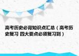 高考?xì)v史必背知識(shí)點(diǎn)匯總（高考?xì)v史復(fù)習(xí) 四大要點(diǎn)必須復(fù)習(xí)到）