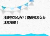 視疲勞怎么辦?（視疲勞怎么辦 注意用眼）