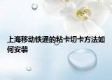 上海移動(dòng)鐵通的粘卡切卡方法如何安裝