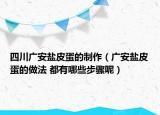 四川廣安鹽皮蛋的制作（廣安鹽皮蛋的做法 都有哪些步驟呢）