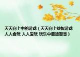 天天向上中的游戲（天天向上益智游戲 人人會玩 人人愛玩 玩樂中啟迪智慧）