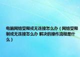 電腦網(wǎng)絡(luò)受限或無連接怎么辦（網(wǎng)絡(luò)受限制或無連接怎么辦 解決的操作流程是什么）