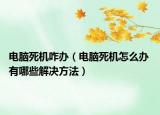 電腦死機(jī)咋辦（電腦死機(jī)怎么辦 有哪些解決方法）