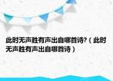 此時(shí)無(wú)聲勝有聲出自哪首詩(shī)?（此時(shí)無(wú)聲勝有聲出自哪首詩(shī)）