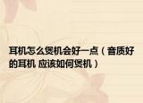 耳機(jī)怎么煲機(jī)會好一點(diǎn)（音質(zhì)好的耳機(jī) 應(yīng)該如何煲機(jī)）