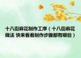 十八街麻花制作工序（十八街麻花做法 快來看看制作步驟都有哪些）
