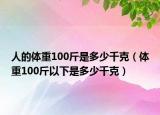 人的體重100斤是多少千克（體重100斤以下是多少千克）