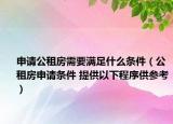 申請公租房需要滿足什么條件（公租房申請條件 提供以下程序供參考）