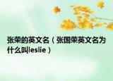 張榮的英文名（張國(guó)榮英文名為什么叫l(wèi)eslie）