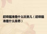 超級瞄準(zhǔn)是什么玩意兒（超級瞄準(zhǔn)是什么意思）