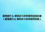 愛情是什么 做到這七樣來保持自我價值（愛情是什么 做到這七樣來保持自我）