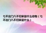 七不出門八不歸家是什么動物（七不出門八不歸家是什么）