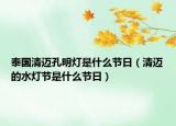 泰國(guó)清邁孔明燈是什么節(jié)日（清邁的水燈節(jié)是什么節(jié)日）