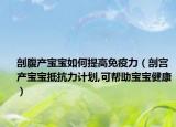 剖腹產(chǎn)寶寶如何提高免疫力（剖宮產(chǎn)寶寶抵抗力計劃,可幫助寶寶健康）