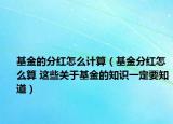 基金的分紅怎么計(jì)算（基金分紅怎么算 這些關(guān)于基金的知識(shí)一定要知道）