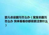 嬰兒總是腹瀉怎么辦（寶寶總腹瀉怎么辦 快來看看你都需要注意什么）