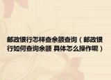 郵政銀行怎樣查余額查詢（郵政銀行如何查詢余額 具體怎么操作呢）