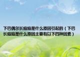 下巴偶爾長痘痘是什么原因引起的（下巴長痘痘是什么原因主要有以下四種因素）