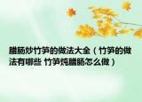 臘腸炒竹筍的做法大全（竹筍的做法有哪些 竹筍燉臘腸怎么做）