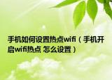 手機如何設(shè)置熱點wifi（手機開啟wifi熱點 怎么設(shè)置）