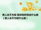 獸人永不為奴 除非包吃包住什么梗（獸人永不為奴什么梗）