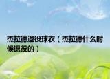 杰拉德退役球衣（杰拉德什么時(shí)候退役的）