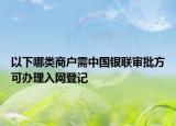 以下哪類商戶需中國銀聯(lián)審批方可辦理入網(wǎng)登記
