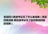 英語四六級準(zhǔn)考證丟了怎么查成績（英語四級成績 教你準(zhǔn)考證丟了如何查詢四級的成績）