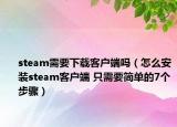 steam需要下載客戶端嗎（怎么安裝steam客戶端 只需要簡(jiǎn)單的7個(gè)步驟）
