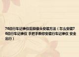 70邁行車記錄儀后攝像頭安裝方法（怎么安裝70邁行車記錄儀 手把手教你安裝行車記錄儀 安全出行）