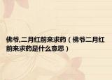 佛爺,二月紅前來求藥（佛爺二月紅前來求藥是什么意思）