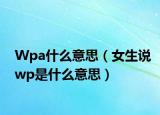 Wpa什么意思（女生說wp是什么意思）