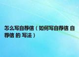 怎么寫自薦信（如何寫自薦信 自薦信 的 寫法）