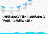 守望先鋒怎么下載?（守望先鋒怎么下載五個(gè)步驟解決問(wèn)題）