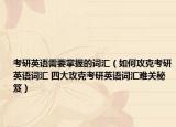 考研英語(yǔ)需要掌握的詞匯（如何攻克考研英語(yǔ)詞匯 四大攻克考研英語(yǔ)詞匯難關(guān)秘笈）