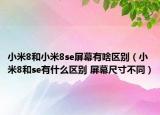 小米8和小米8se屏幕有啥區(qū)別（小米8和se有什么區(qū)別 屏幕尺寸不同）