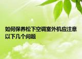 如何保養(yǎng)松下空調(diào)室外機(jī)應(yīng)注意以下幾個(gè)問(wèn)題