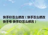 快手ID怎么修改（快手怎么修改快手號 快手ID怎么修改）