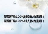 聚酯纖維100%對(duì)身體有害嗎（聚酯纖維100%對(duì)人體有害嗎）